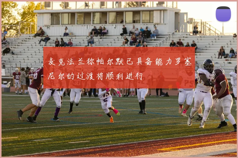 麦克法兰称帕尔默已具备能力罗塞尼尔的过渡将顺利进行