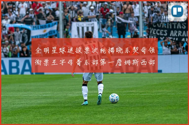 全明星球迷投票次轮揭晓东契奇领衔票王字母哥东部第一詹姆斯西部第八