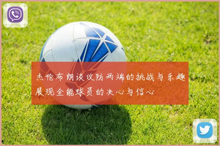 杰伦布朗谈攻防两端的挑战与乐趣展现全能球员的决心与信心