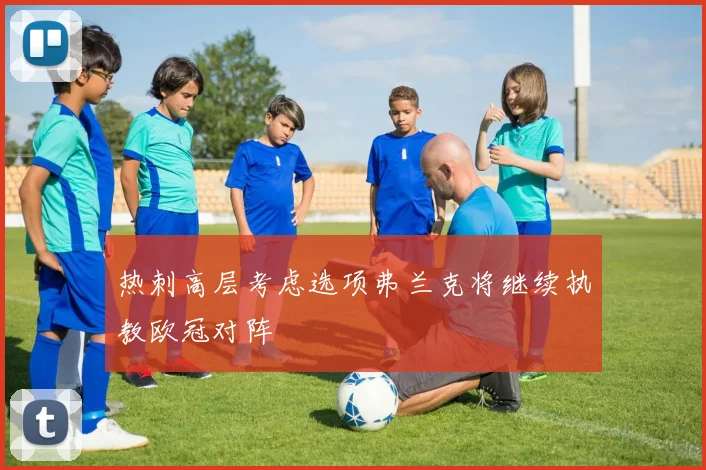 热刺高层考虑选项弗兰克将继续执教欧冠对阵