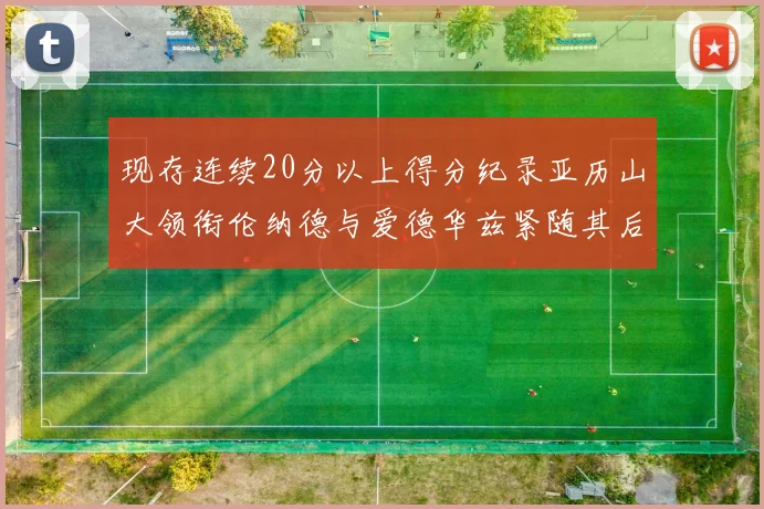 现存连续20分以上得分纪录亚历山大领衔伦纳德与爱德华兹紧随其后