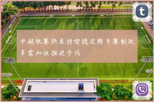 中超联赛热度持续稳定跨年赛制改革需加快推进步伐