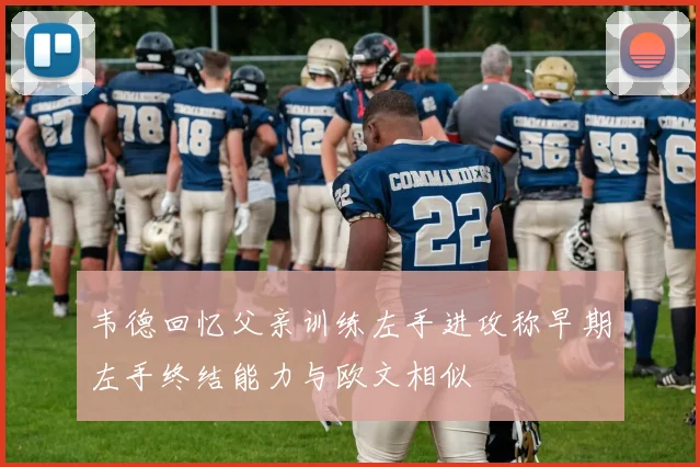 韦德回忆父亲训练左手进攻称早期左手终结能力与欧文相似