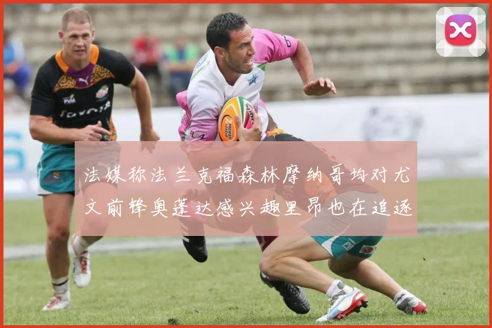 法媒称法兰克福森林摩纳哥均对尤文前锋奥蓬达感兴趣里昂也在追逐他