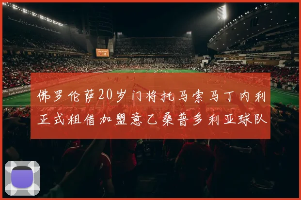 佛罗伦萨20岁门将托马索马丁内利正式租借加盟意乙桑普多利亚球队