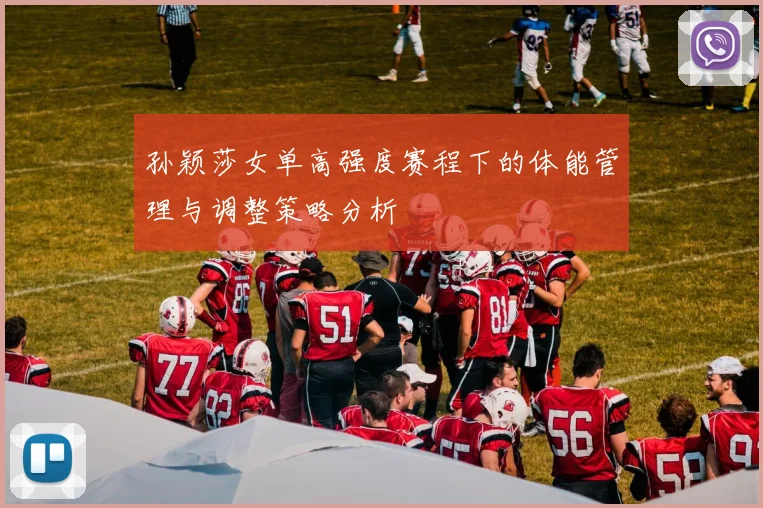 孙颖莎女单高强度赛程下的体能管理与调整策略分析
