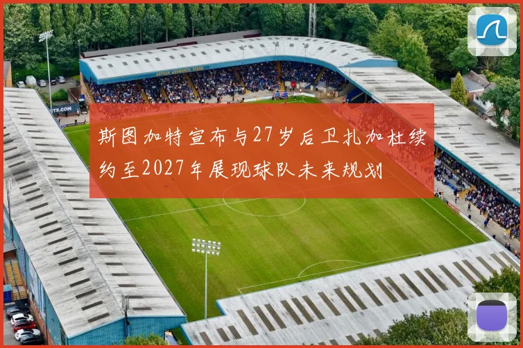 斯图加特宣布与27岁后卫扎加杜续约至2027年展现球队未来规划