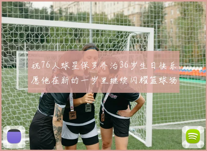 祝76人球星保罗乔治36岁生日快乐愿他在新的一岁里继续闪耀篮球场