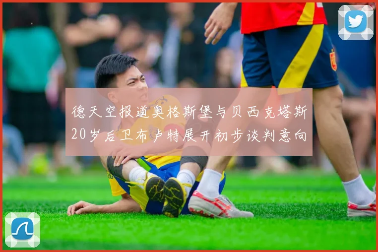 德天空报道奥格斯堡与贝西克塔斯20岁后卫布卢特展开初步谈判意向明确